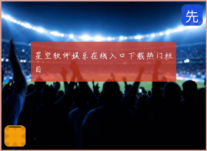 星空软件娱乐在线入口下载热门栏目
