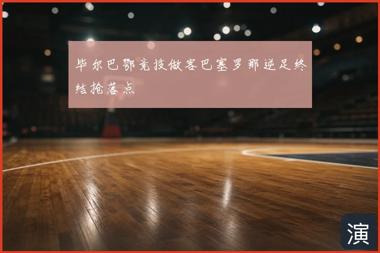 毕尔巴鄂竞技做客巴塞罗那逆足终结抢落点