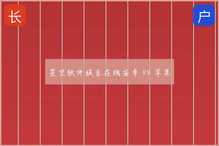 星空软件娱乐在线安卓 vs 苹果