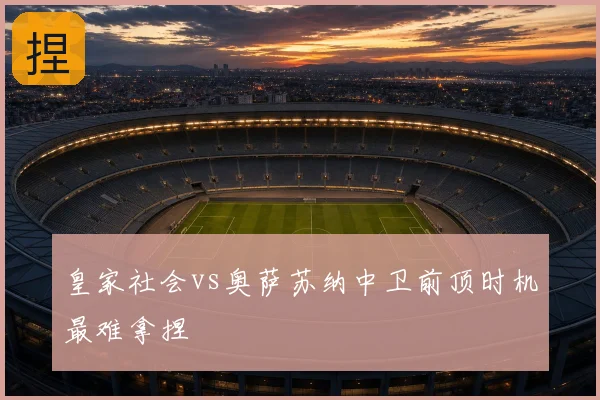 皇家社会vs奥萨苏纳中卫前顶时机最难拿捏