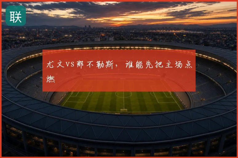 尤文vs那不勒斯，谁能先把主场点燃
