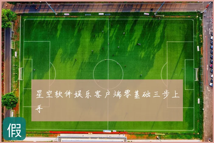 星空软件娱乐客户端零基础三步上手