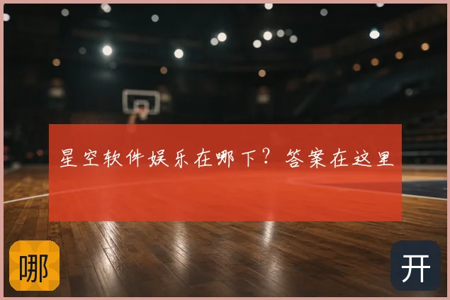 星空软件娱乐在哪下？答案在这里